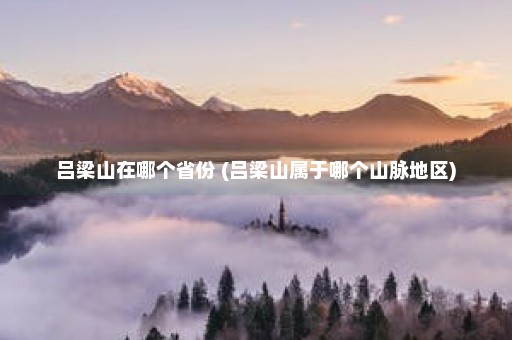 吕梁山在哪个省份 (吕梁山属于哪个山脉地区)