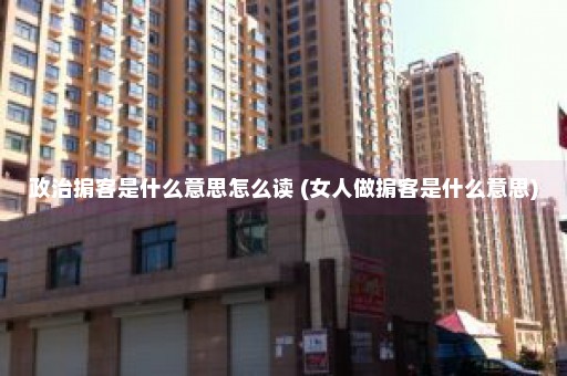 政治掮客是什么意思怎么读 (女人做掮客是什么意思)