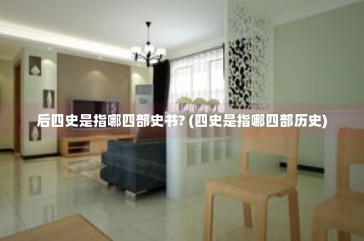 后四史是指哪四部史书? (四史是指哪四部历史)