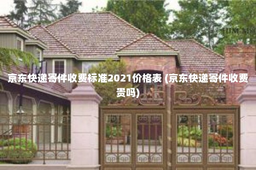 京东快递寄件收费标准2021价格表 (京东快递寄件收费贵吗)