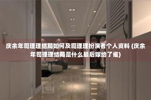 庆余年司理理结局如何及司理理扮演者个人资料 (庆余年司理理结局是什么最后嫁给了谁)