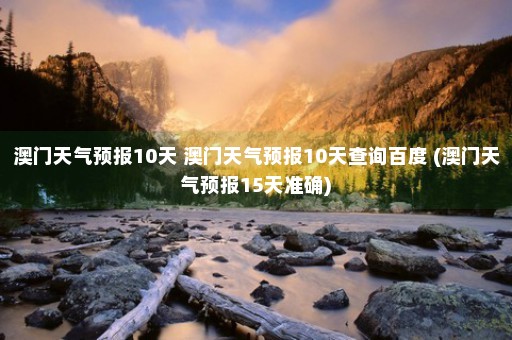 澳门天气预报10天 澳门天气预报10天查询百度 (澳门天气预报15天准确)