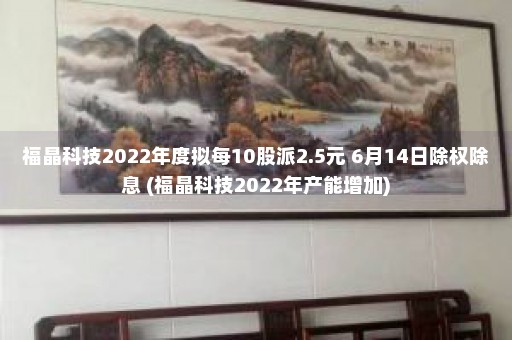 福晶科技2022年度拟每10股派2.5元 6月14日除权除息 (福晶科技2022年产能增加)