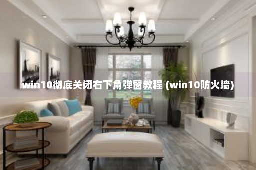 win10彻底关闭右下角弹窗教程 (win10防火墙)