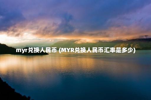 myr兑换人民币 (MYR兑换人民币汇率是多少)