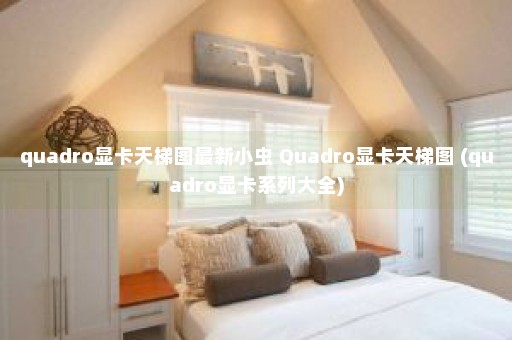 quadro显卡天梯图最新小虫 Quadro显卡天梯图 (quadro显卡系列大全)