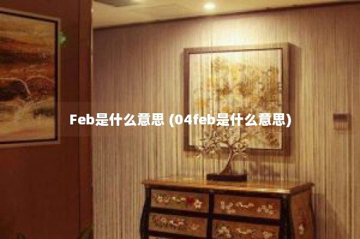 Feb是什么意思 (04feb是什么意思)