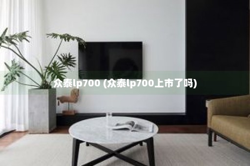 众泰lp700 (众泰lp700上市了吗)