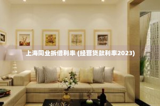 上海同业拆借利率 (经营贷款利率2023)