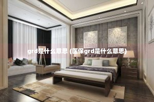 grd是什么意思 (医保grd是什么意思)