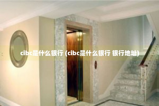 cibc是什么银行 (cibc是什么银行 银行地址)