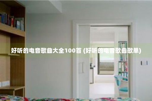 好听的电音歌曲大全100首 (好听的电音歌曲歌单)