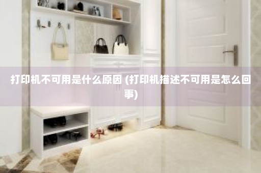 打印机不可用是什么原因 (打印机描述不可用是怎么回事)