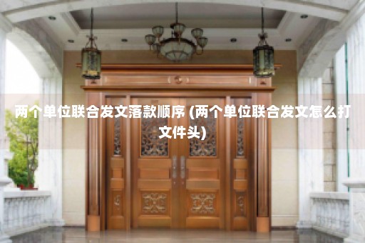 两个单位联合发文落款顺序 (两个单位联合发文怎么打文件头)