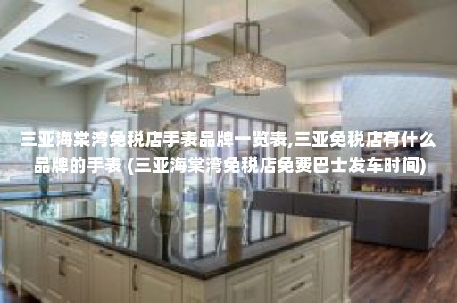 三亚海棠湾免税店手表品牌一览表,三亚免税店有什么品牌的手表 (三亚海棠湾免税店免费巴士发车时间)