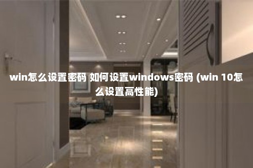 win怎么设置密码 如何设置windows密码 (win 10怎么设置高性能)