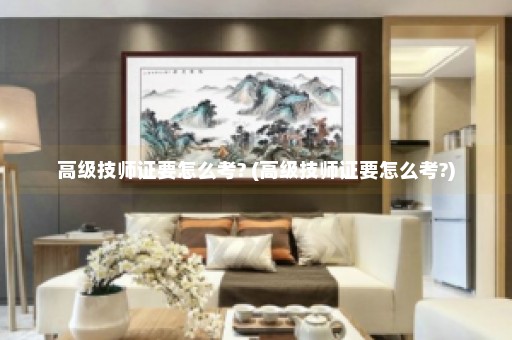 高级技师证要怎么考? (高级技师证要怎么考?)