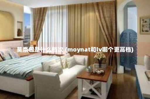 莫奈包是什么档次 (moynat和lv哪个更高档)