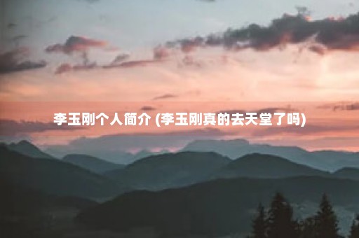 李玉刚个人简介 (李玉刚真的去天堂了吗)