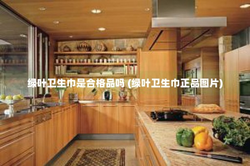 绿叶卫生巾是合格品吗 (绿叶卫生巾正品图片)