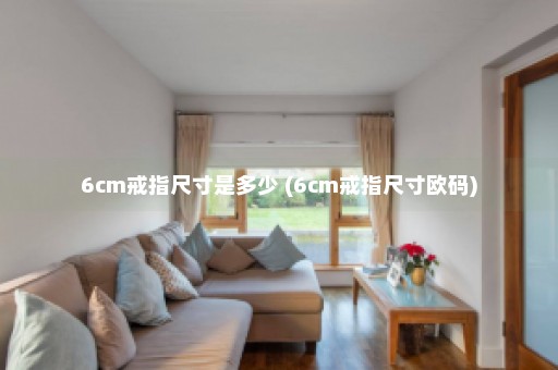 6cm戒指尺寸是多少 (6cm戒指尺寸欧码)