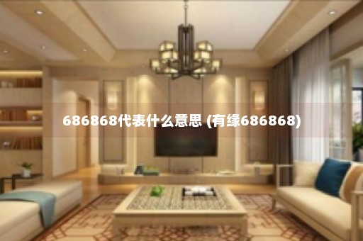 686868代表什么意思 (有缘686868)