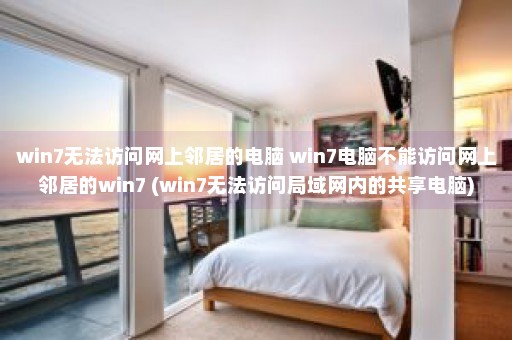 win7无法访问网上邻居的电脑 win7电脑不能访问网上邻居的win7 (win7无法访问局域网内的共享电脑)