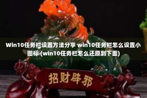 Win10任务栏设置方法分享 win10任务栏怎么设置小图标 (win10任务栏怎么还原到下面)