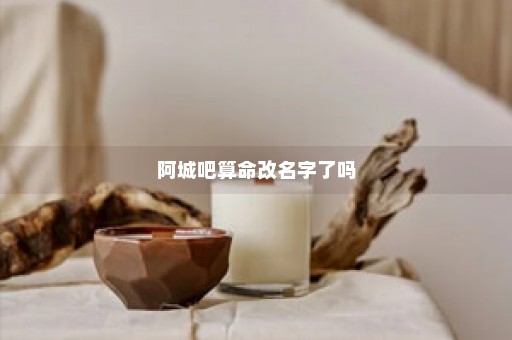 阿城吧算命改名字了吗