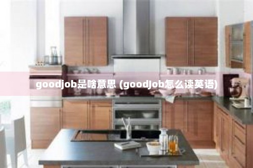 goodjob是啥意思 (goodJob怎么读英语)