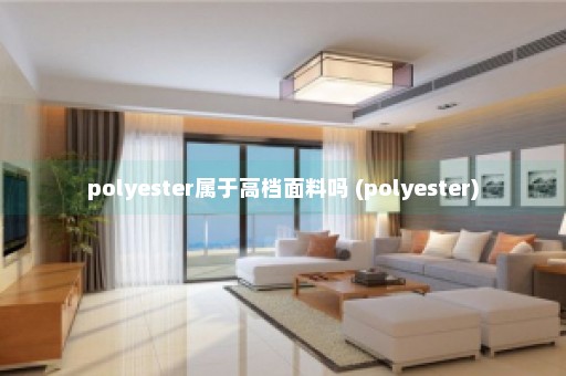 polyester属于高档面料吗 (polyester)