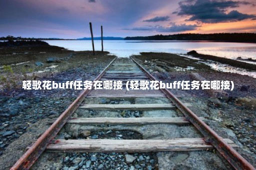 轻歌花buff任务在哪接 (轻歌花buff任务在哪接)