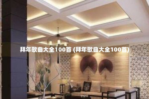 拜年歌曲大全100首 (拜年歌曲大全100首)