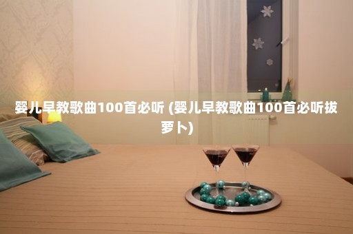 婴儿早教歌曲100首必听 (婴儿早教歌曲100首必听拔萝卜)