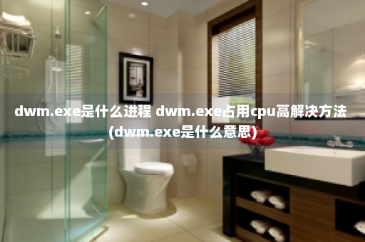 dwm.exe是什么进程 dwm.exe占用cpu高解决方法 (dwm.exe是什么意思)