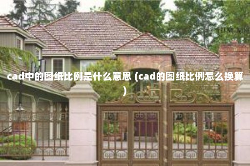 cad中的图纸比例是什么意思 (cad的图纸比例怎么换算)