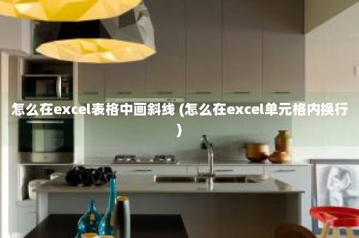 怎么在excel表格中画斜线 (怎么在excel单元格内换行)