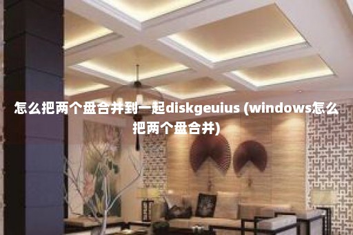 怎么把两个盘合并到一起diskgeuius (windows怎么把两个盘合并)