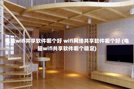 电脑wifi共享软件哪个好 wifi网络共享软件哪个好 (电脑wifi共享软件哪个稳定)