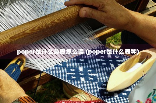 poper是什么意思怎么读 (poper是什么舞种)