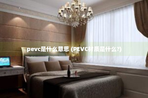 pevc是什么意思 (PEVC材质是什么?)