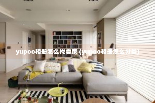 yupoo相册怎么找卖家 (yupoo相册怎么分类)