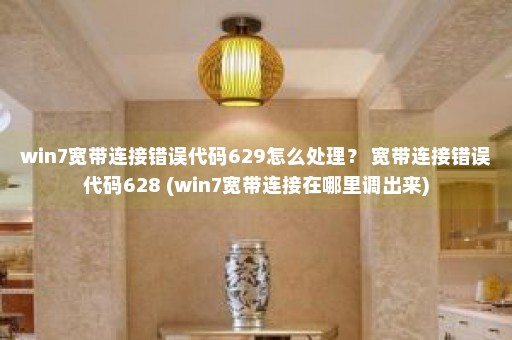 win7宽带连接错误代码629怎么处理？ 宽带连接错误代码628 (win7宽带连接在哪里调出来)