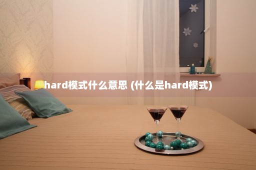 hard模式什么意思 (什么是hard模式)