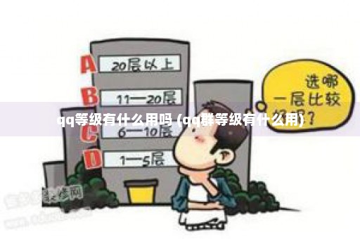 qq等级有什么用吗 (qq群等级有什么用)