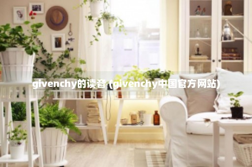 givenchy的读音 (givenchy中国官方网站)