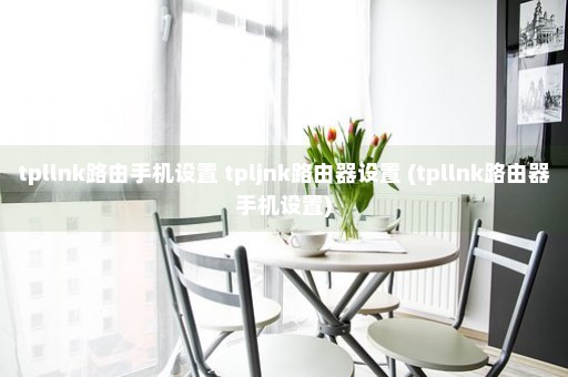 tpllnk路由手机设置 tpljnk路由器设置 (tpllnk路由器手机设置)