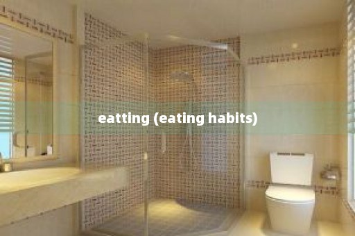 eatting (eating habits)