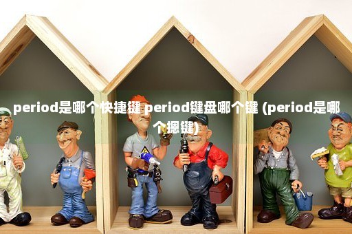 period是哪个快捷键 period键盘哪个键 (period是哪个摁键)