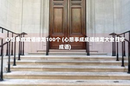 心想事成成语接龙100个 (心想事成成语接龙大全四字成语)